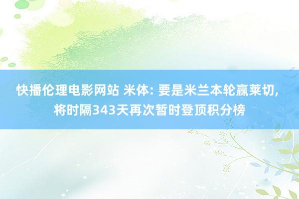 快播伦理电影网站 米体: 要是米兰本轮赢莱切， 将时隔343天再次暂时登顶积分榜