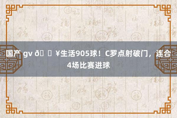 国产 gv 💥生活905球！C罗点射破门，连合4场比赛进球