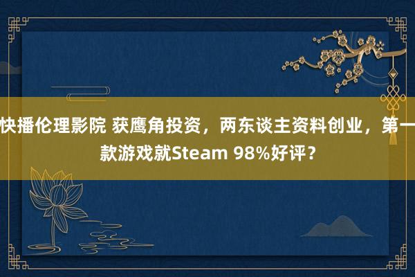 快播伦理影院 获鹰角投资，两东谈主资料创业，第一款游戏就Steam 98%好评？