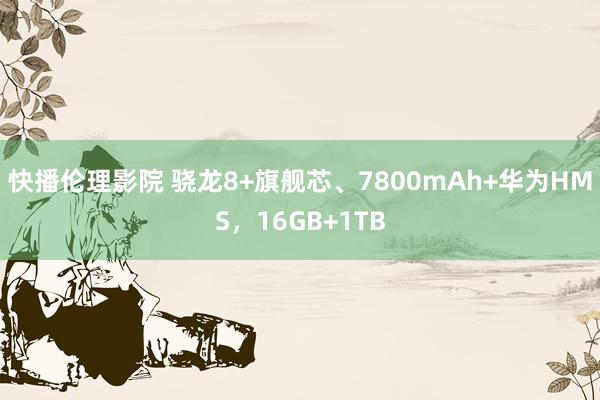 快播伦理影院 骁龙8+旗舰芯、7800mAh+华为HMS，16GB+1TB