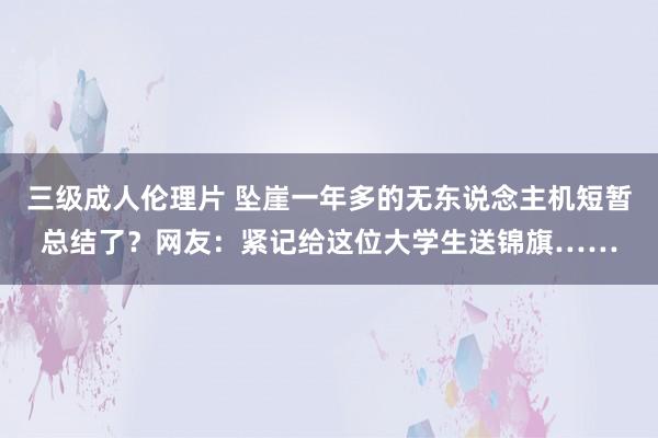 三级成人伦理片 坠崖一年多的无东说念主机短暂总结了？网友：紧记给这位大学生送锦旗……