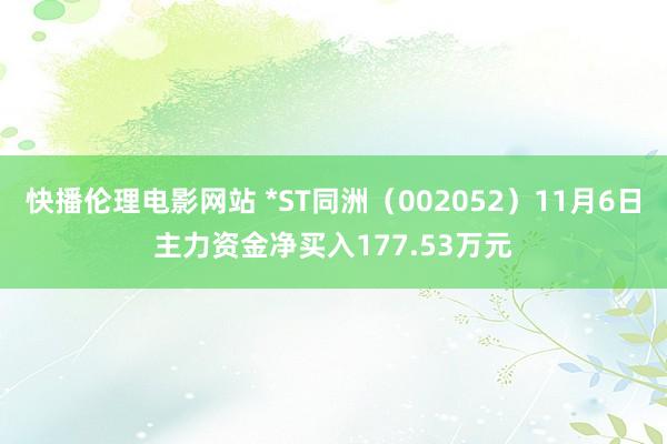 快播伦理电影网站 *ST同洲（002052）11月6日主力资金净买入177.53万元