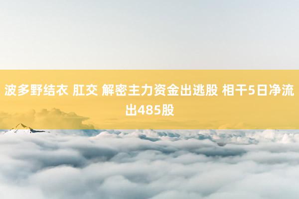 波多野结衣 肛交 解密主力资金出逃股 相干5日净流出485股