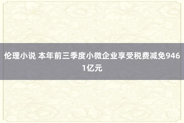 伦理小说 本年前三季度小微企业享受税费减免9461亿元