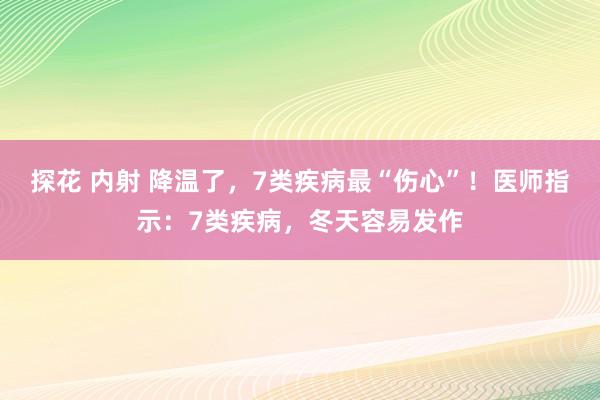 探花 内射 降温了，7类疾病最“伤心”！医师指示：7类疾病，冬天容易发作