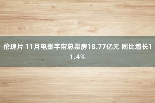 伦理片 11月电影宇宙总票房18.77亿元 同比增长11.4%