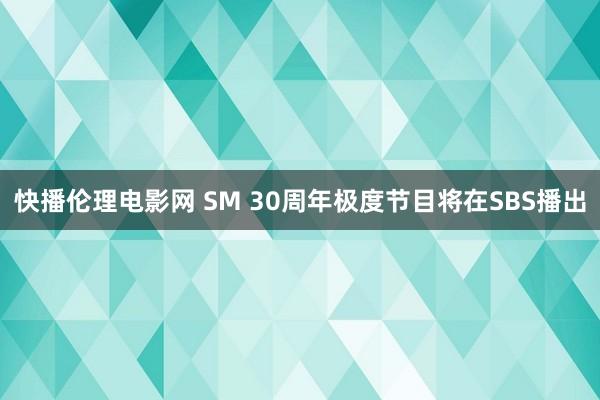 快播伦理电影网 SM 30周年极度节目将在SBS播出