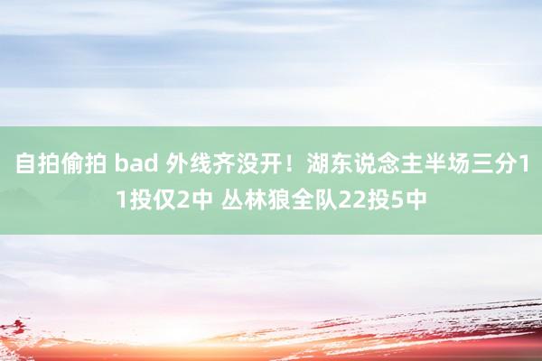 自拍偷拍 bad 外线齐没开！湖东说念主半场三分11投仅2中 丛林狼全队22投5中