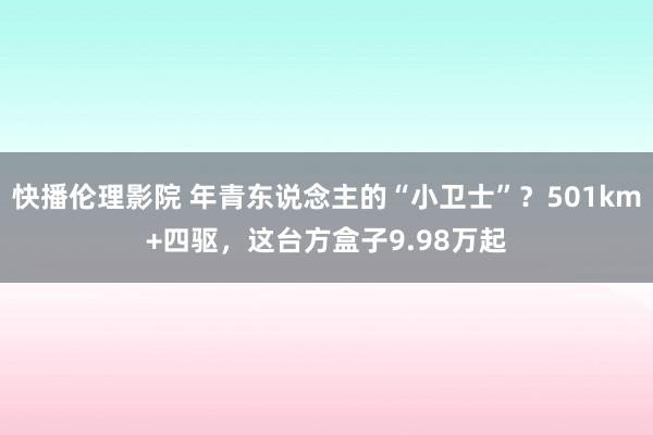 快播伦理影院 年青东说念主的“小卫士”？501km+四驱，这台方盒子9.98万起