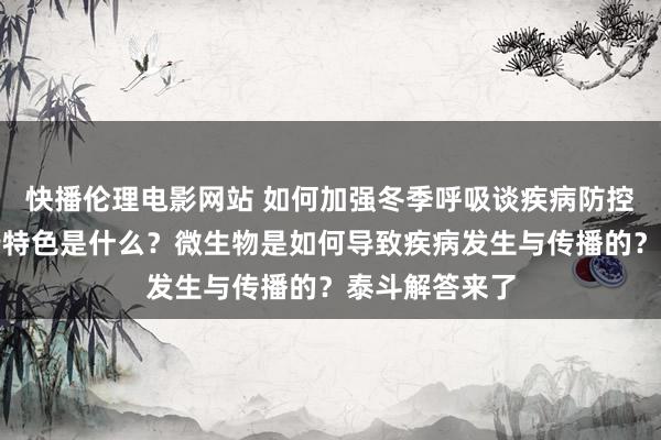 快播伦理电影网站 如何加强冬季呼吸谈疾病防控？流感的流行特色是什么？微生物是如何导致疾病发生与传播的？泰斗解答来了