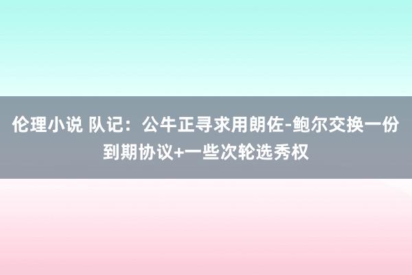 伦理小说 队记：公牛正寻求用朗佐-鲍尔交换一份到期协议+一些次轮选秀权