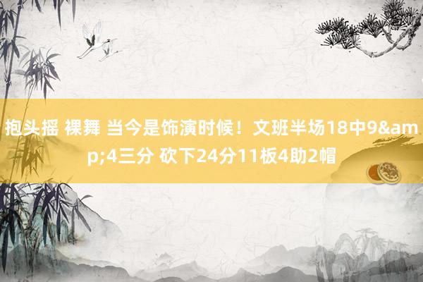 抱头摇 裸舞 当今是饰演时候！文班半场18中9&4三分 砍下24分11板4助2帽