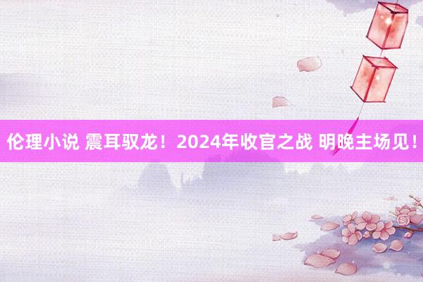 伦理小说 震耳驭龙！2024年收官之战 明晚主场见！