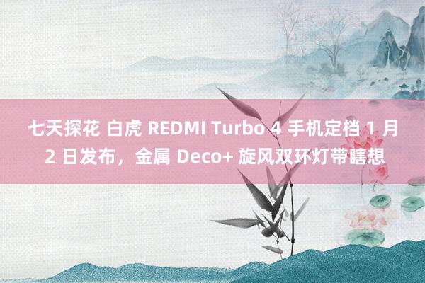 七天探花 白虎 REDMI Turbo 4 手机定档 1 月 2 日发布，金属 Deco+ 旋风双环灯带瞎想