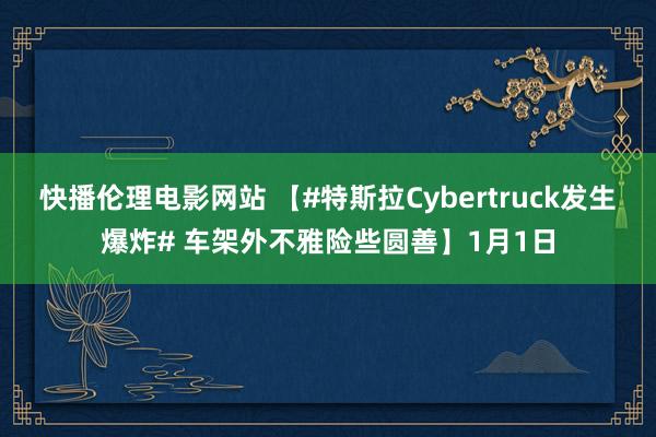 快播伦理电影网站 【#特斯拉Cybertruck发生爆炸# 车架外不雅险些圆善】1月1日