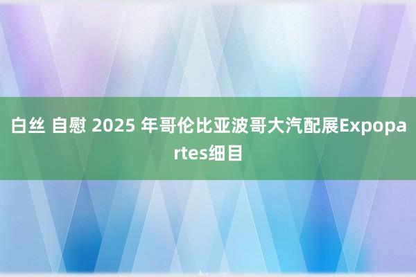 白丝 自慰 2025 年哥伦比亚波哥大汽配展Expopartes细目